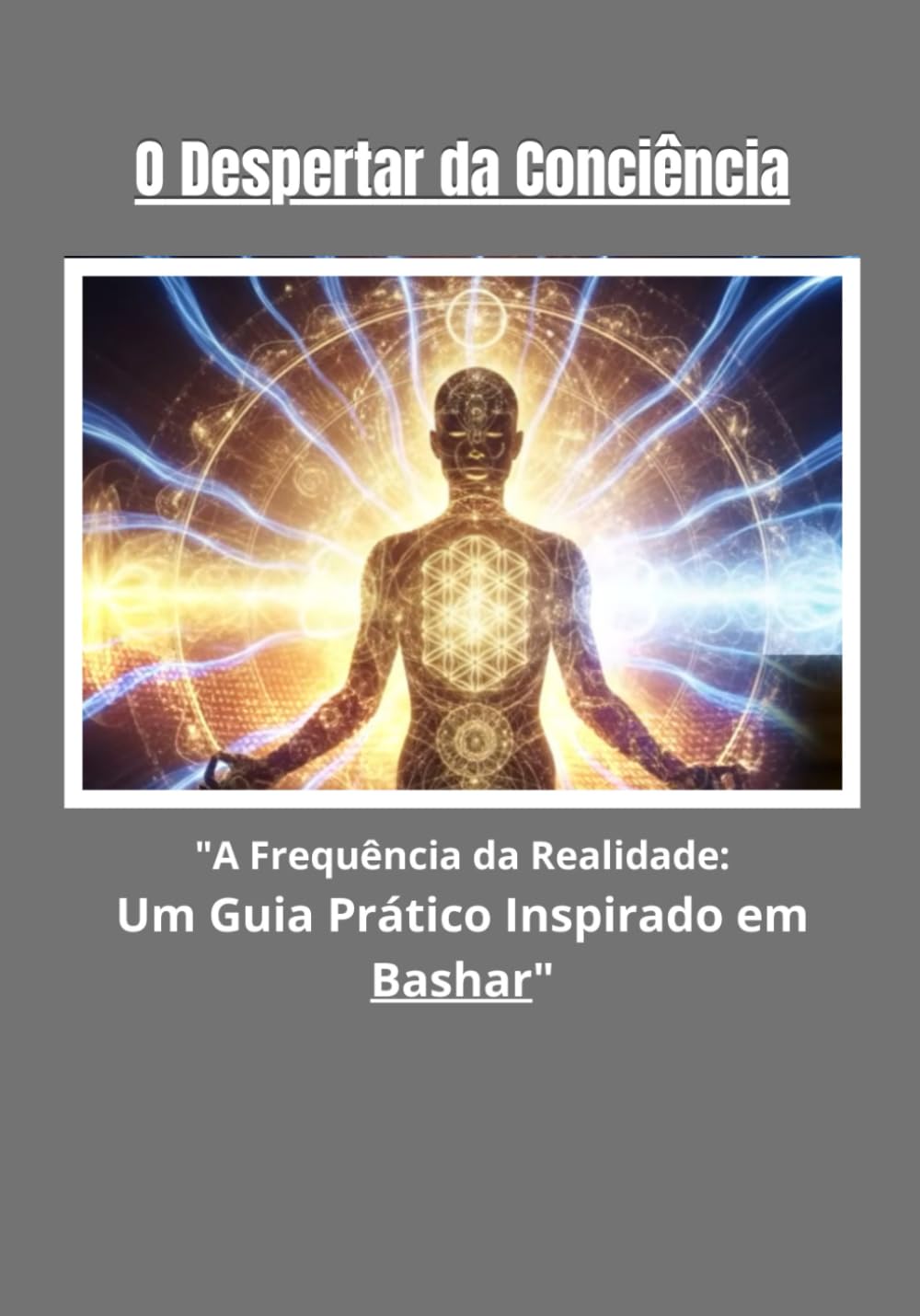 O Despertar da Conciência: A Frequência da Realidade: Um Guia Prático Inspirado em Bashar