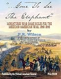Gone To See The Elephant: Miniatures War Game Rules For The Mexican-American War, 18467-1848