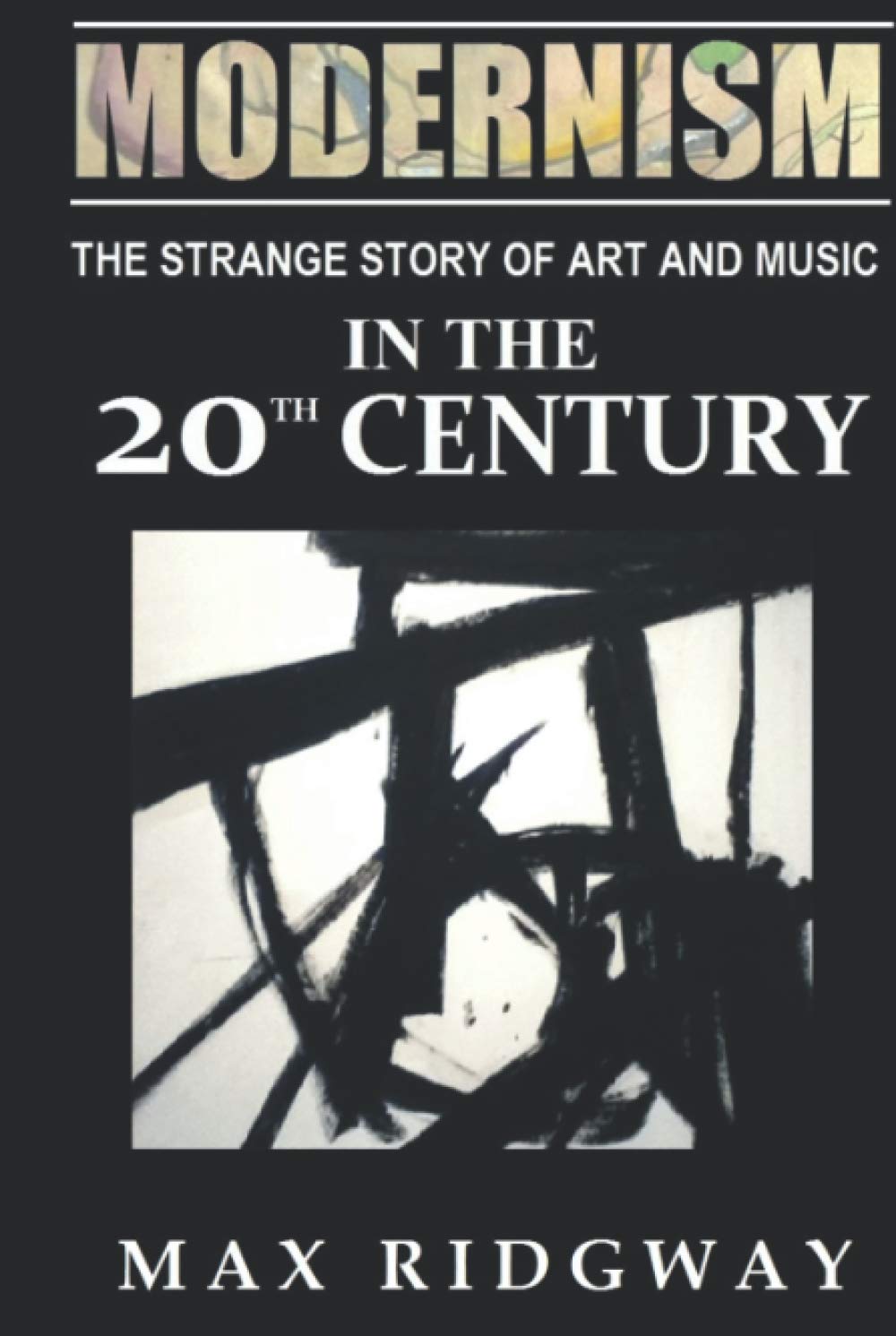 Modernism: The Strange Story of Art and Music in the Twentieth Century