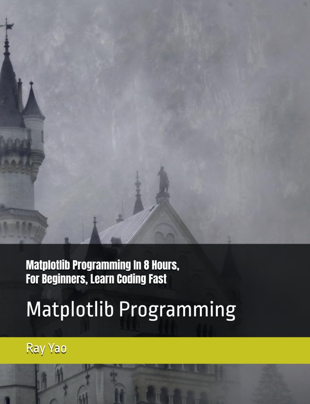 Matplotlib Programming In 8 Hours, For Beginners, Learn Coding Fast: Matplotlib Language Crash Coursh Tutorial, Quick Start Guide & Exercises