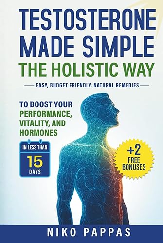 Testosterone Made Simple the Holistic Way Natural Remedies to Boost Performance, Vitality, and Hormones in less than 15 days For Men of All Ages +