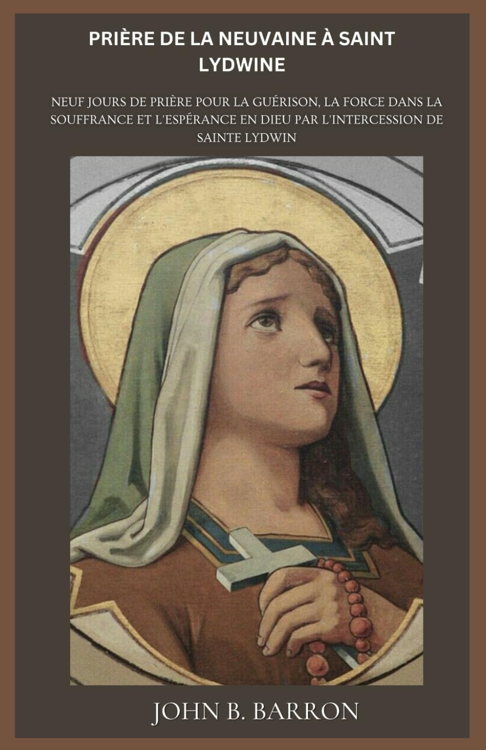 PRIÈRE DE LA NEUVAINE À SAINT LYDWINE: Neuf jours de prière pour la guérison, la force dans la souffrance et l'espérance en Dieu par l'intercession de sainte Lydwin