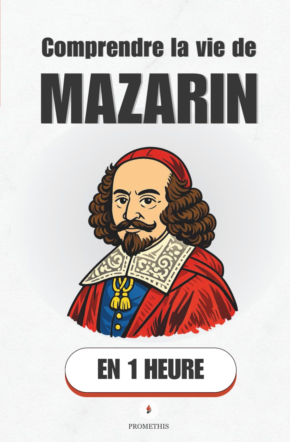 Comprendre la vie de Mazarin, en 1 heure: Comment un cardinal italien a façonné la France de Louis XIV (Promethis - Figures clés)