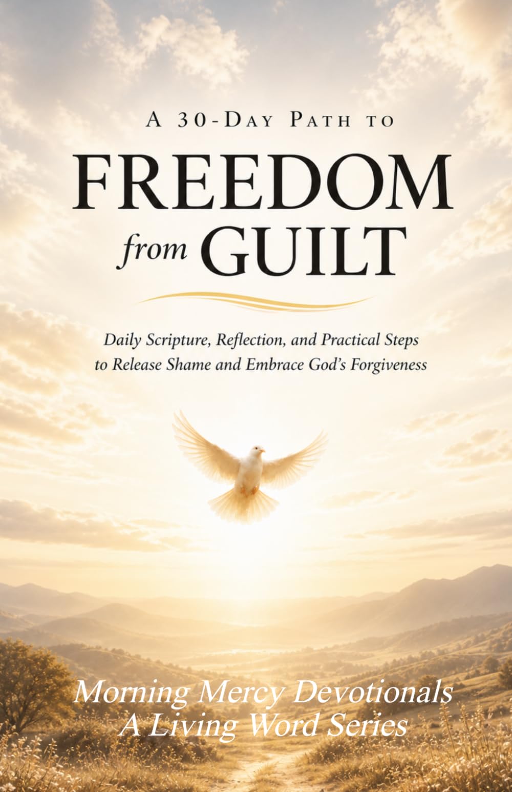 30 DAY FREEDOM FROM GUILT AND SHAME: Daily Scripture, Reflection, and Practical Steps to Release Shame and Embrace God's Forgiveness (FREEDOM SERIES)