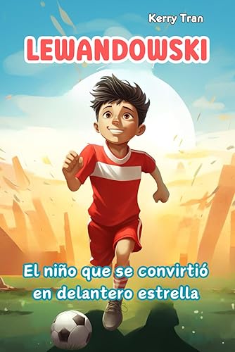 Lewandowski: El niño que se convirtió en delantero estrella: Libro de biografía ilustrada para niños sobre la leyenda del fútbol (Biografías deportivas para niños)