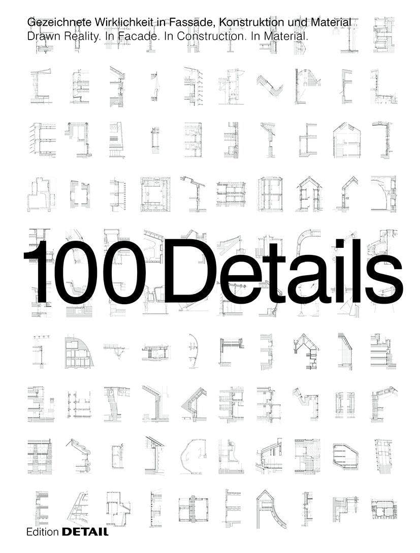 100 Details: Gezeichnete Wirklichkeit in Fassade, Konstruktion und Material / Drawn Reality. In Facade. In Construction. In Material.