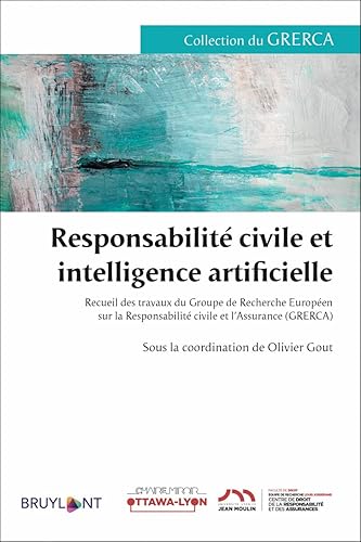 Responsabilité civile et intelligence artificielle - Recueil des travaux du Groupe de Recherche Euro: Recueil des travaux du Groupe de Recherche ... Responsabilité civile et l'Assurance (GRERCA)
