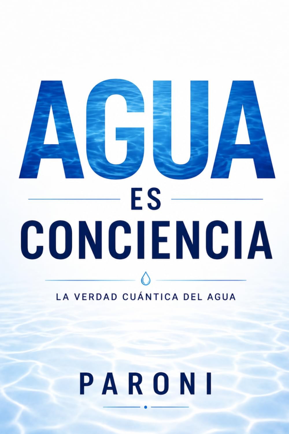 Agua es Conciencia: El Secreto Cuántico del Agua: Cómo el Agua Guarda Información, Sana el Cuerpo y Conecta Ciencia, Energía y Conciencia