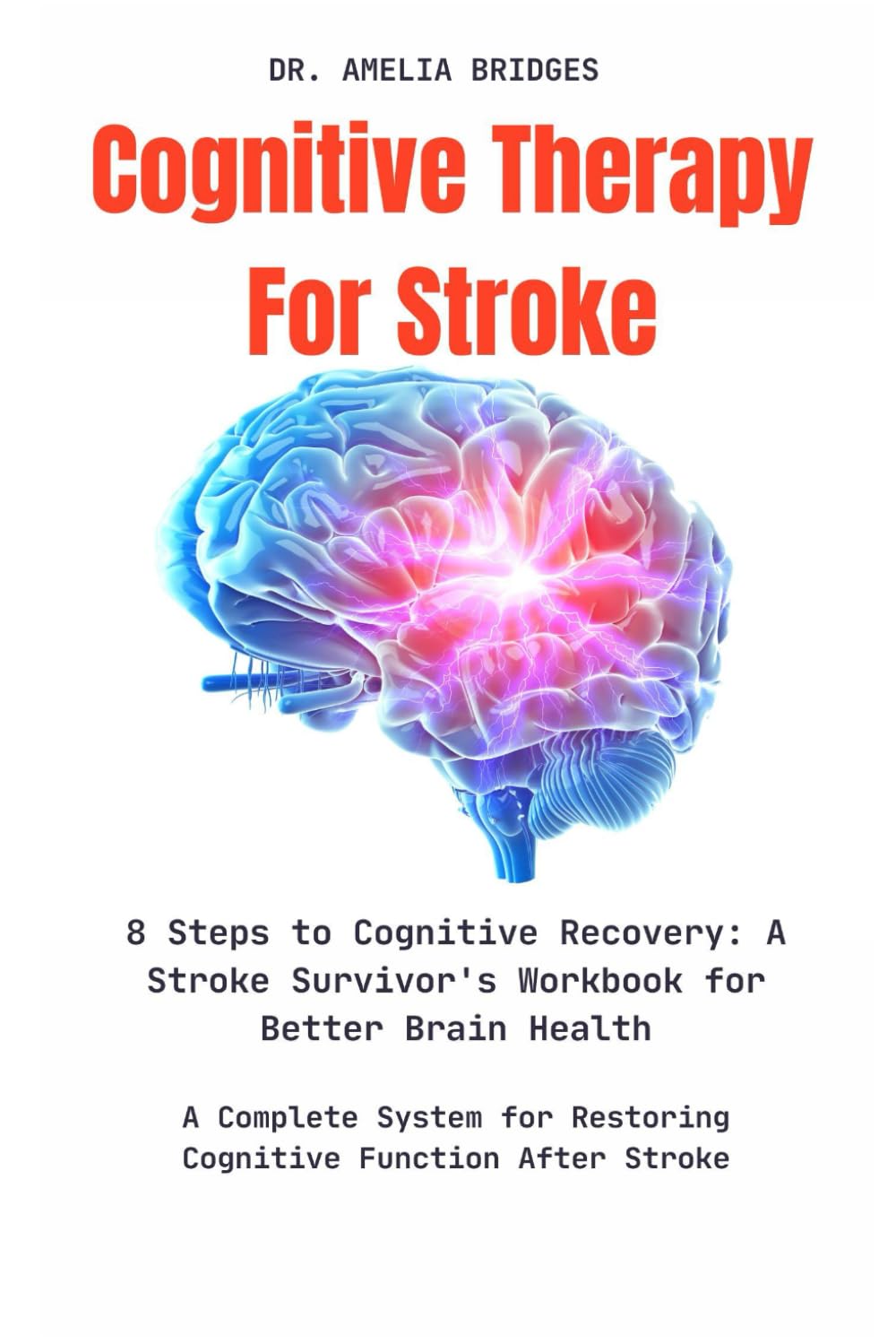 Cognitive Therapy For Stroke: 8 Steps to Cognitive Recovery: A Stroke Survivor's Workbook for Better Brain Health: A Complete System for Restoring Cognitive Function After