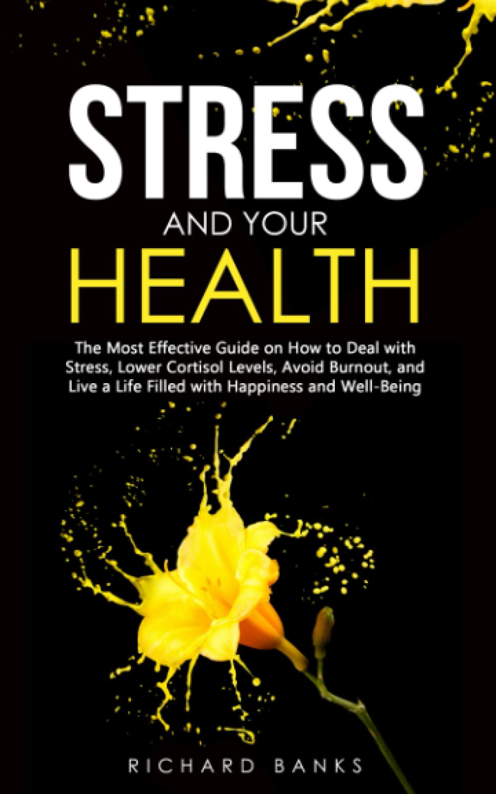 Stress and Your Health: The Most Effective Guide on How to Deal with Stress, Lower Cortisol Levels, Avoid Burnout, and Live a Life Filled with ... (Toxic Relationship Recovery Blueprint)