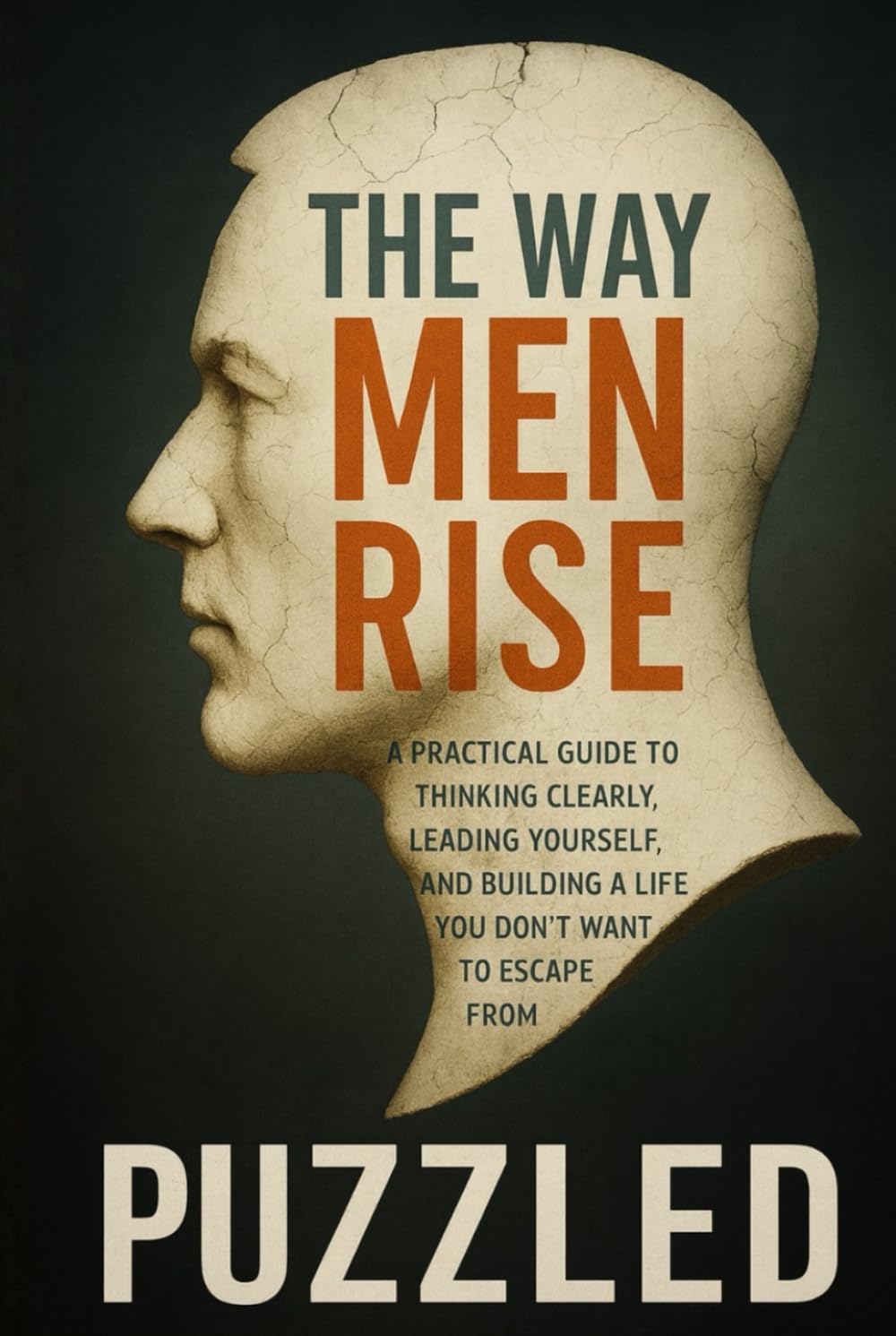 The Way Men Rise: A Practical Guide to Thinking Clearly, Leading Yourself, and Building a Life You Don’t Want to Escape From