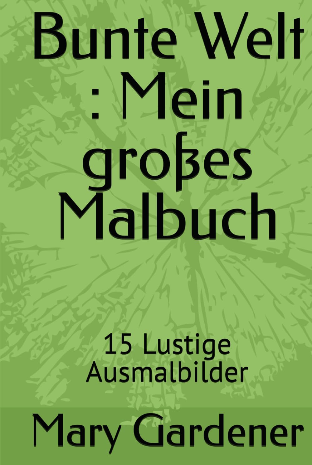 Bunte Welt : Mein großes Malbuch: 15 Lustige Ausmalbilder