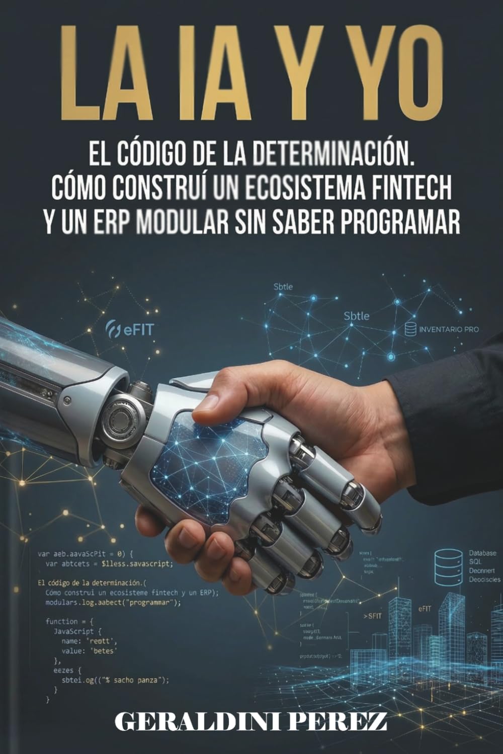 La IA Y YO: El Código de la Determinación,Cómo construí un ecosistema fintech y un ERP sin saber programar