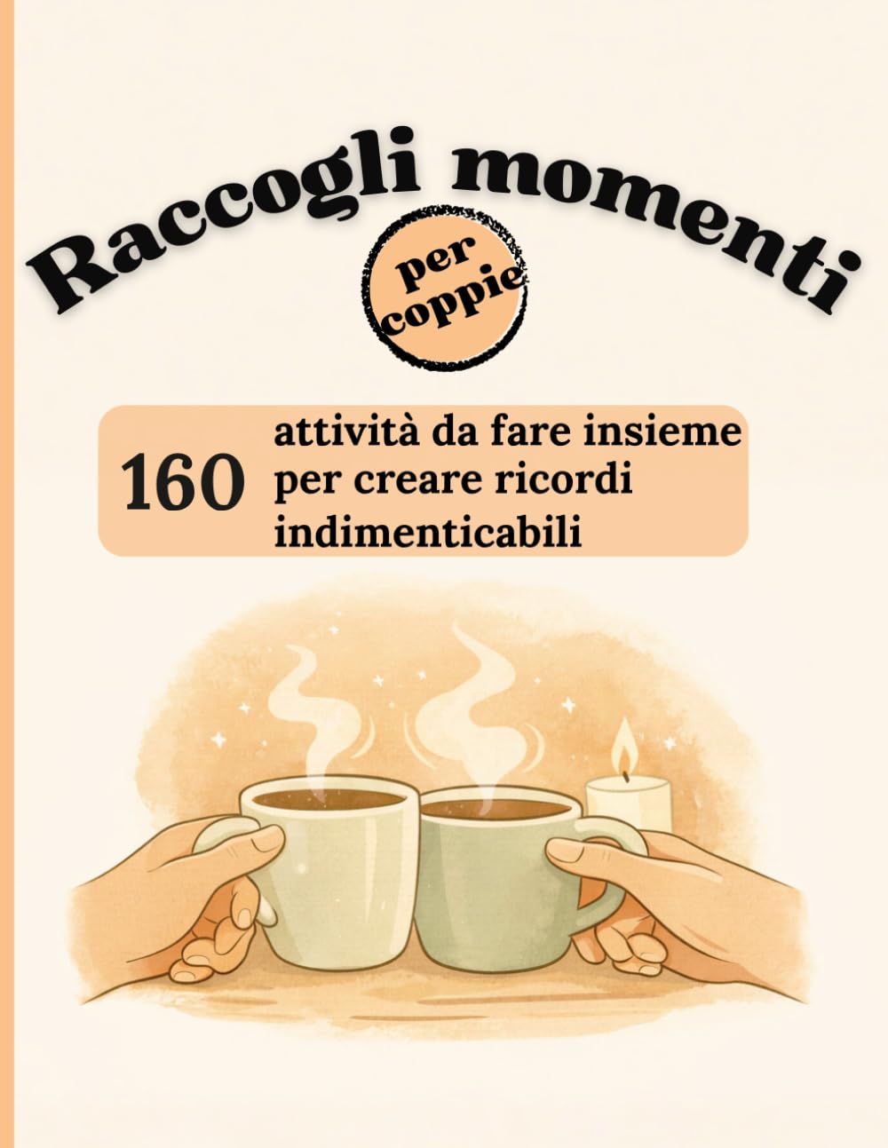 Raccogli momenti di coppia: 160 attività da fare insieme e creare ricordi indimenticabili