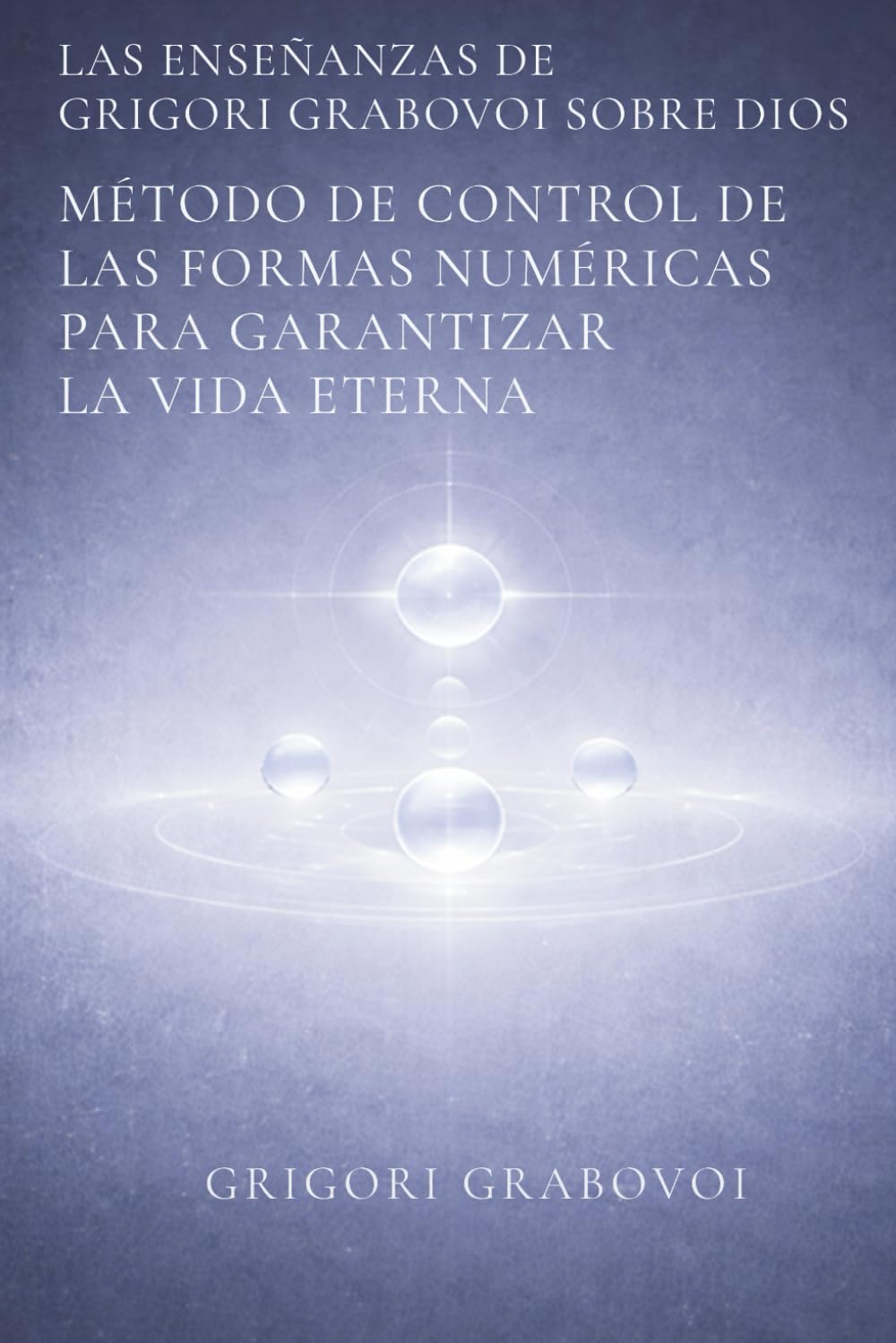Las Enseñanzas de Grigori Grabovoi sobre Dios. Método de control de las formas numéricas para garantizar la vida eterna