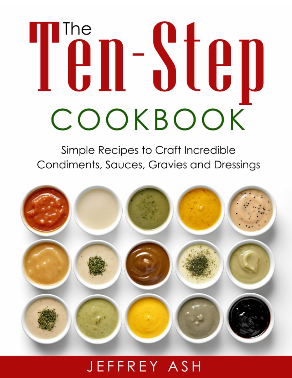 The Ten-Step Cookbook: Easy Cooking Guide with Recipes to Craft Condiments, Sauce, Gravies and Dressings- Sauces Cookbook- Salad Recipe Book for Beginners or Advanced