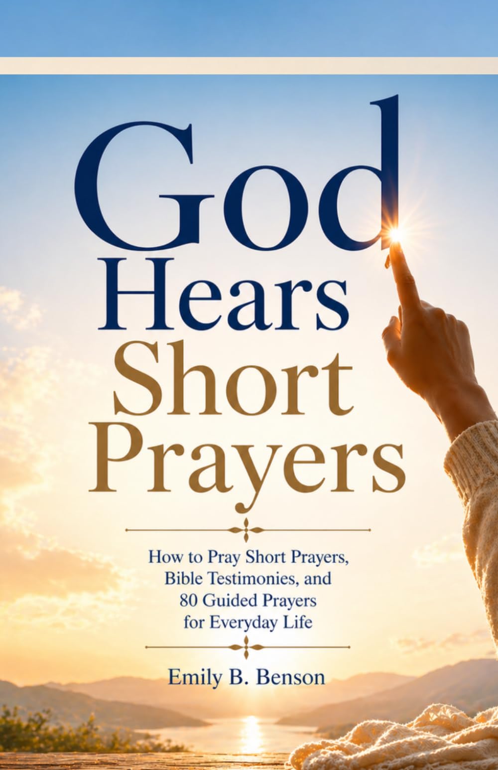 God Hears Short Prayers: How to Pray Short Prayers, Bible Testimonies, and 80 Guided Real Prayers for Everyday Life