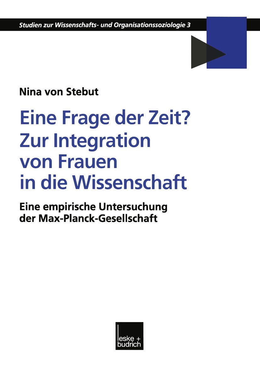 Eine Frage der Zeit? Zur Integration von Frauen in die Wissenschaft: Eine empirische Untersuchung der Max-Planck-Gesellschaft (Studien zur Wissenschafts-- und Organisationssoziologie, 3, Band 3)