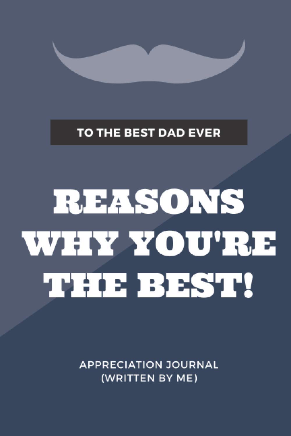 Reasons Why You're The Best - To The Best Dad Ever - Appreciation Journal (Written By Me): Dear Dad, Fill In The Blank Book, I Wrote This Book About ... Day Gift, Appreciation Gifts for Dad, 51 pag