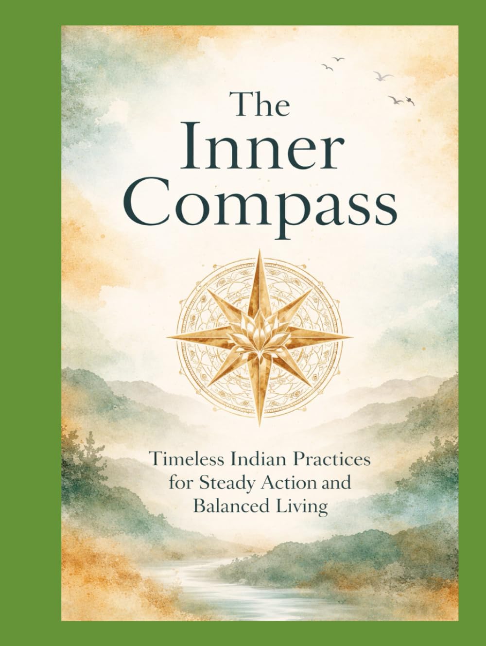 The Inner Compass: Timeless Indian Practices for Steady Action and Balanced Living (The Living Wisdom Series Ancient Cultures. Practical Rituals. Modern Repair.)
