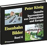  Peter König - Eisenbahn Bilder - Band 6: Gemalte Impressionen aus Deutschland und Europa