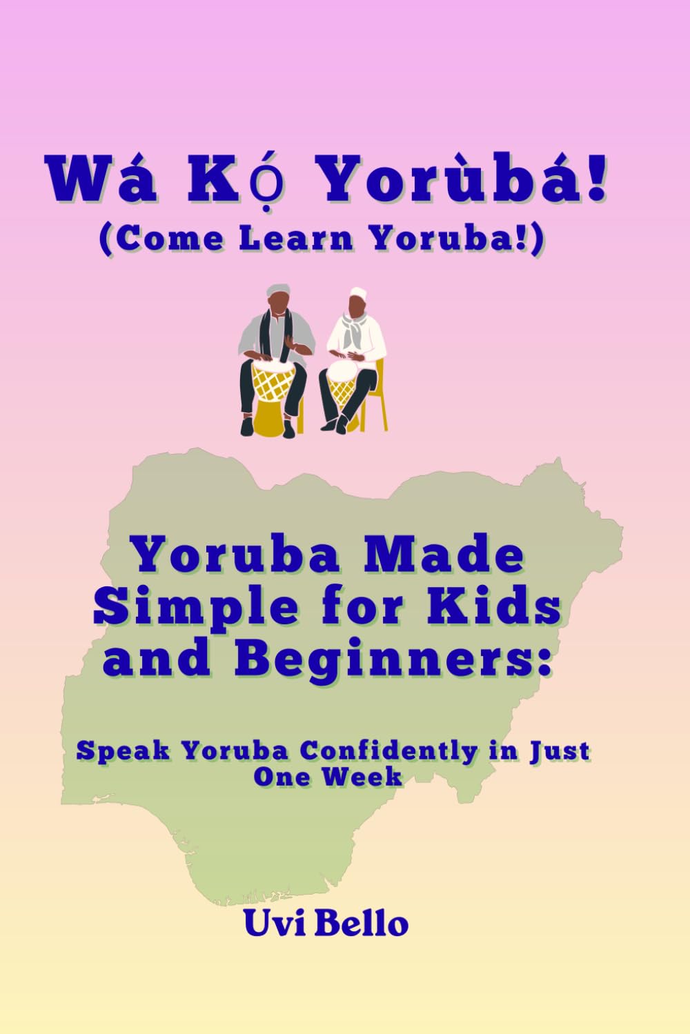 Wá Kọ́ Yorùbá! Yoruba Made Simple for Kids and Beginners: Speak Yoruba Confidently in Just One Week