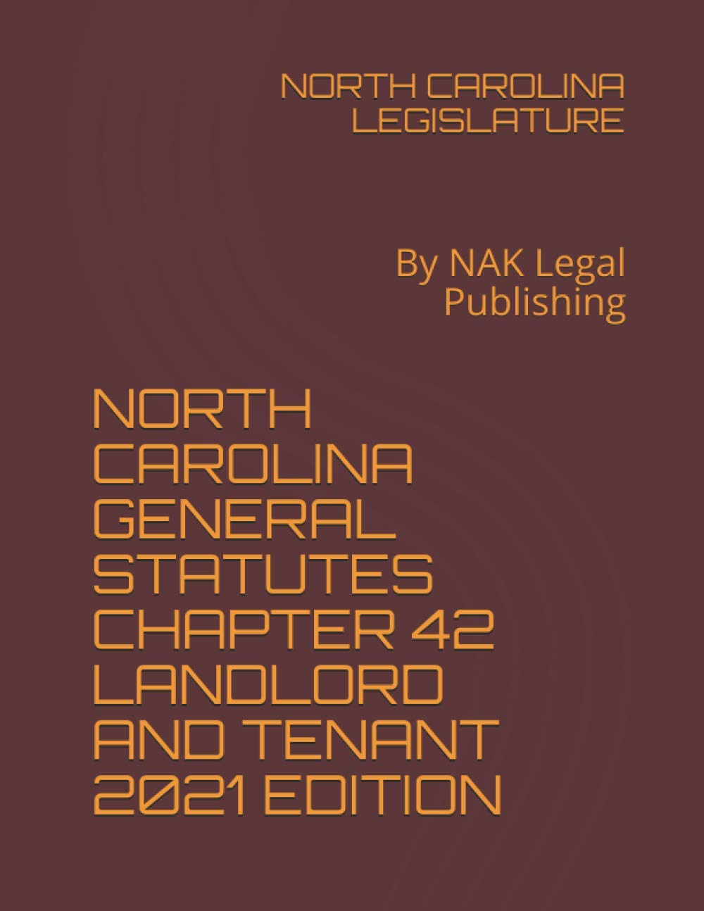 NORTH CAROLINA GENERAL STATUTES CHAPTER 42 LANDLORD AND TENANT 2021 EDITION: By NAK Legal Publishing