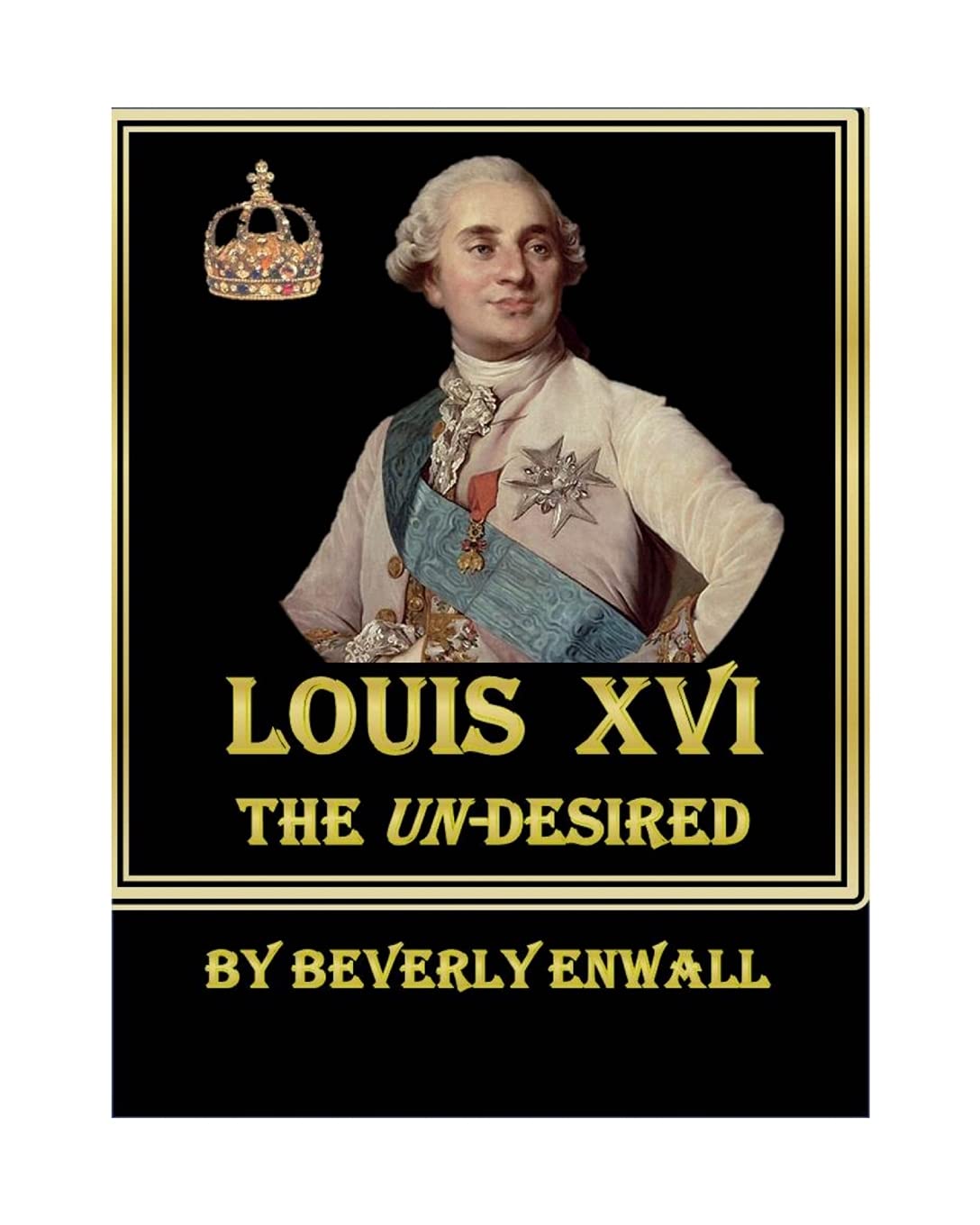 Beverly EnwallLouis XVI: The Un-Desired