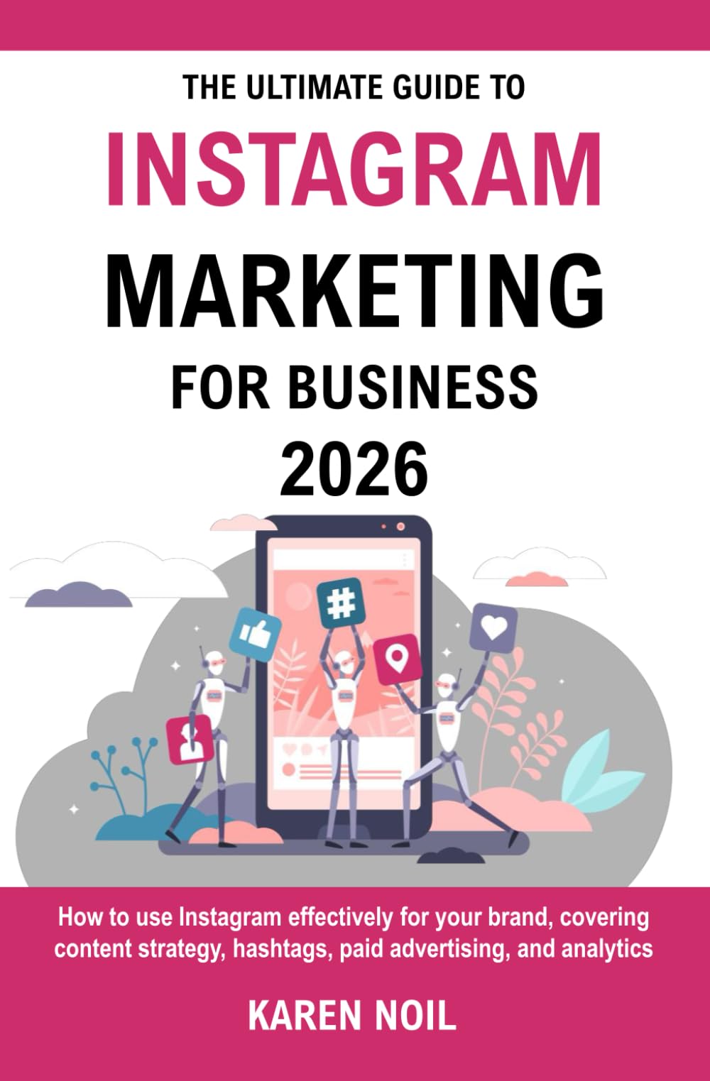 The Ultimate Guide To Instagram Marketing For Business 2026: Grow Your Business with Content Strategy, Hashtags, Paid Ads, and Analytics
