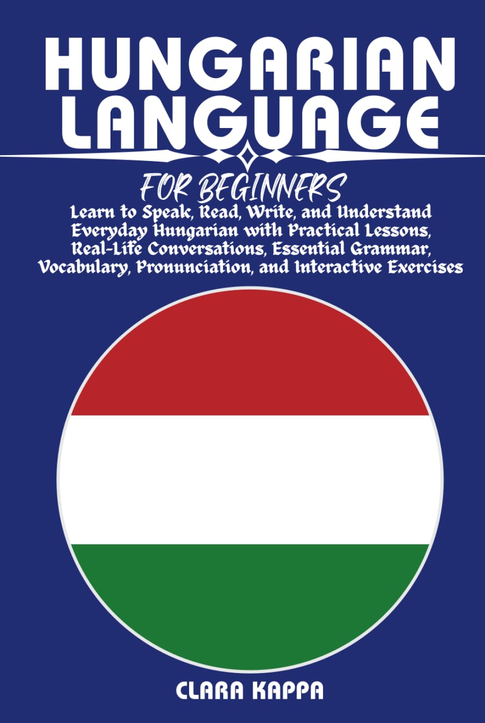 HUNGARIAN LANGUAGE FOR BEGINNERS: Learn to Speak, Read, Write, and Understand Everyday Hungarian with Practical Lessons, Real-Life Conversations, ... Exercises (LANGUAGE LEARNING SERIES)