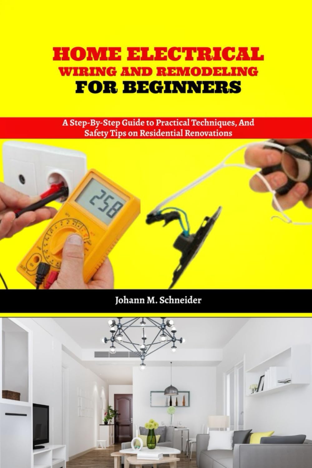 Home Electrical Wiring and Remodeling for Beginners: A Step-by-Step Guide to Practical Techniques, and Safety Tips on Residential Renovations