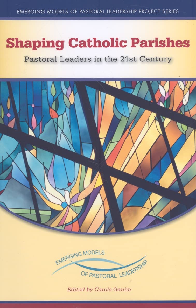 Shaping Catholic Parishes: Pastoral Leaders in the 21st Century (Emerging Models of Pastoral Leadership)