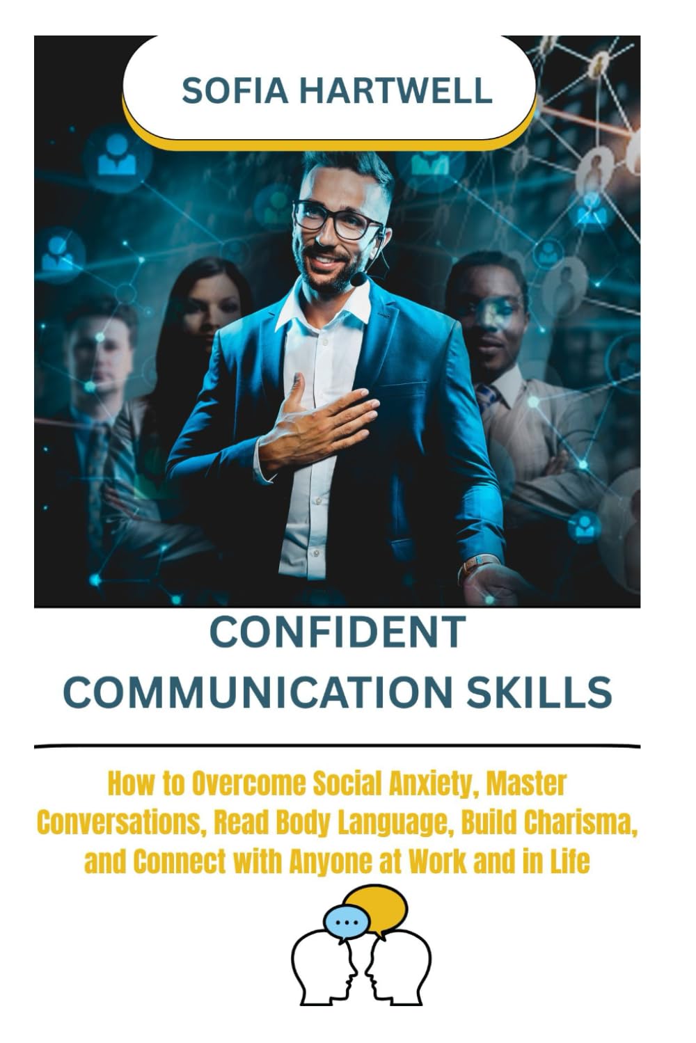 CONFIDENT COMMUNICATION SKILLS: How to Overcome Social Anxiety, Master Conversations, Read Body Language, Build Charisma, and Connect with Anyone at Work and in Life