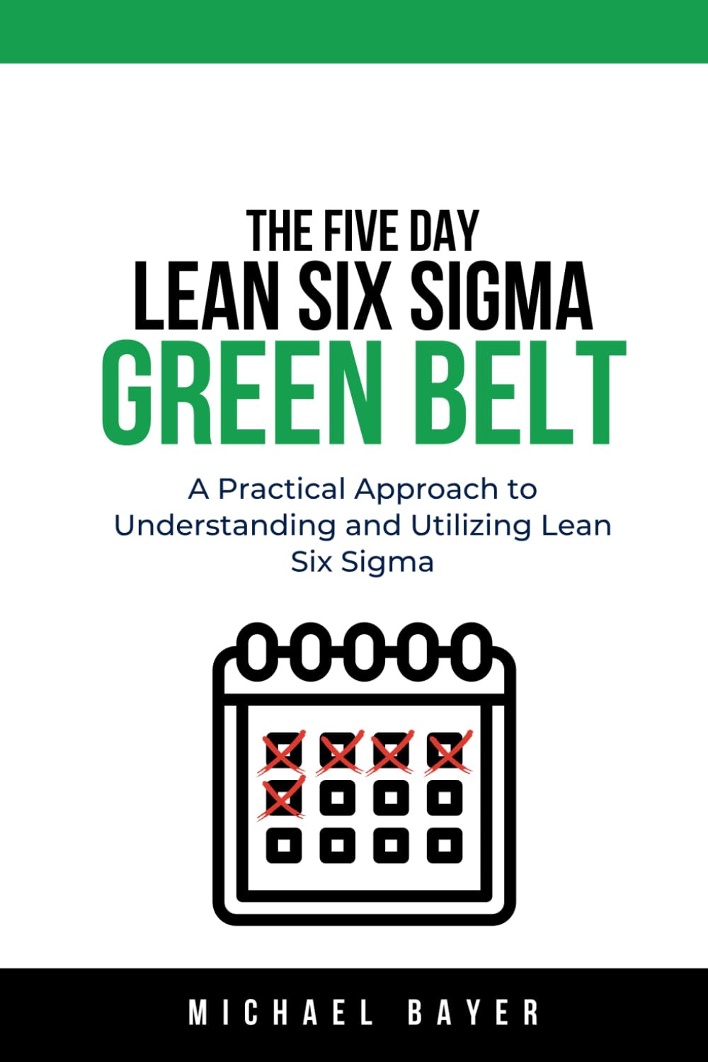 The 5 Day Lean Six Sigma Green Belt: A Practical Approach to Understanding and Utilizing Lean Six Sigma