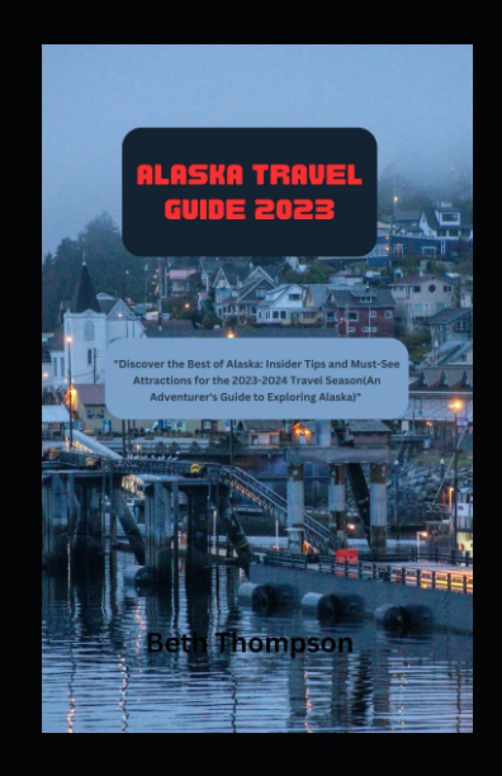 Alaska Travel Guide 2023, 2024 and Beyond: "Embark on a Journey Through Timeless Landscapes: You Ultimate Journey through Alaska's Travel Companion and Arctic wonders"