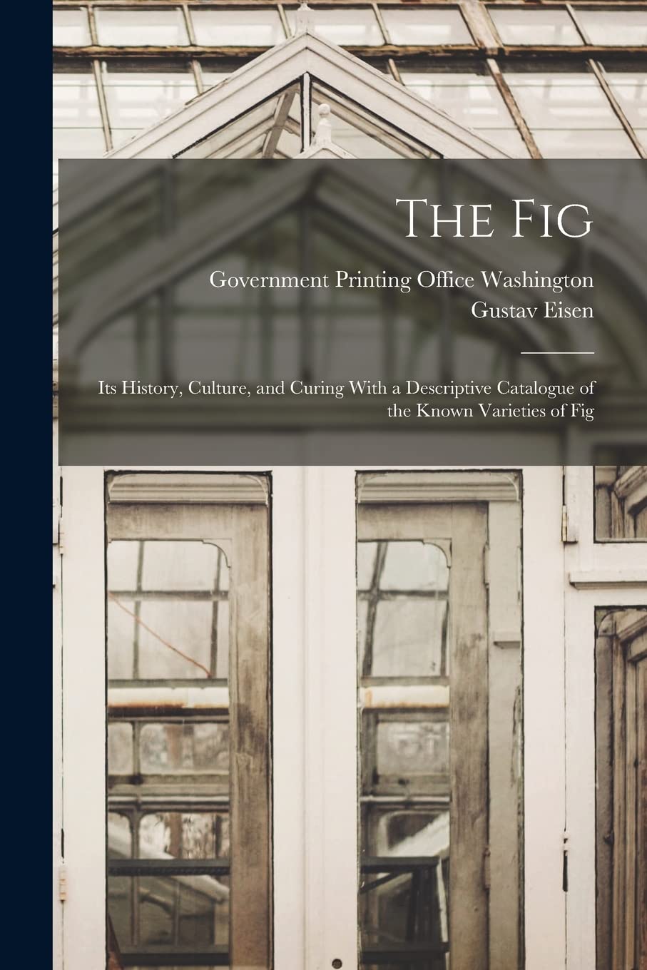 The Fig: Its History, Culture, and Curing With a Descriptive Catalogue of the Known Varieties of Fig