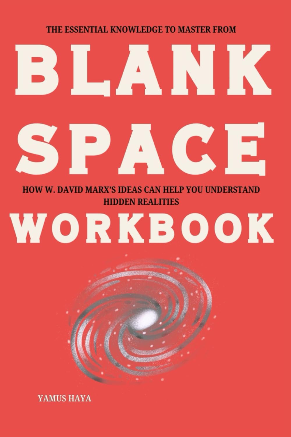 The Essential Knowledge to Master from Blank Space Workbook: How W. David Marx’s Ideas Can Help You Understand Hidden Realities