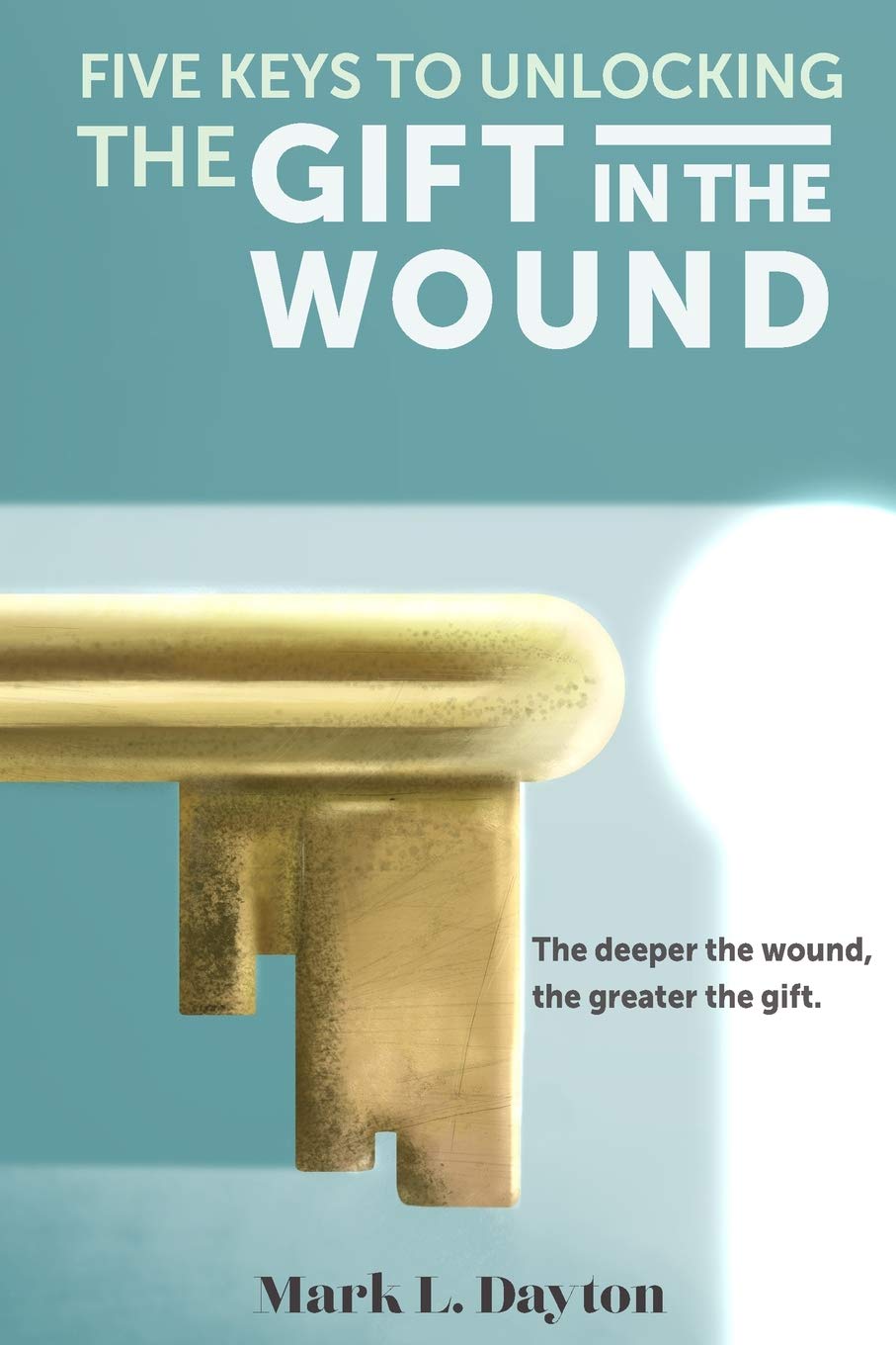 Timpanogos Publishing LLC Five Keys to Unlocking the Gift in the Wound: The Deeper the Wound, the Greater the Gift