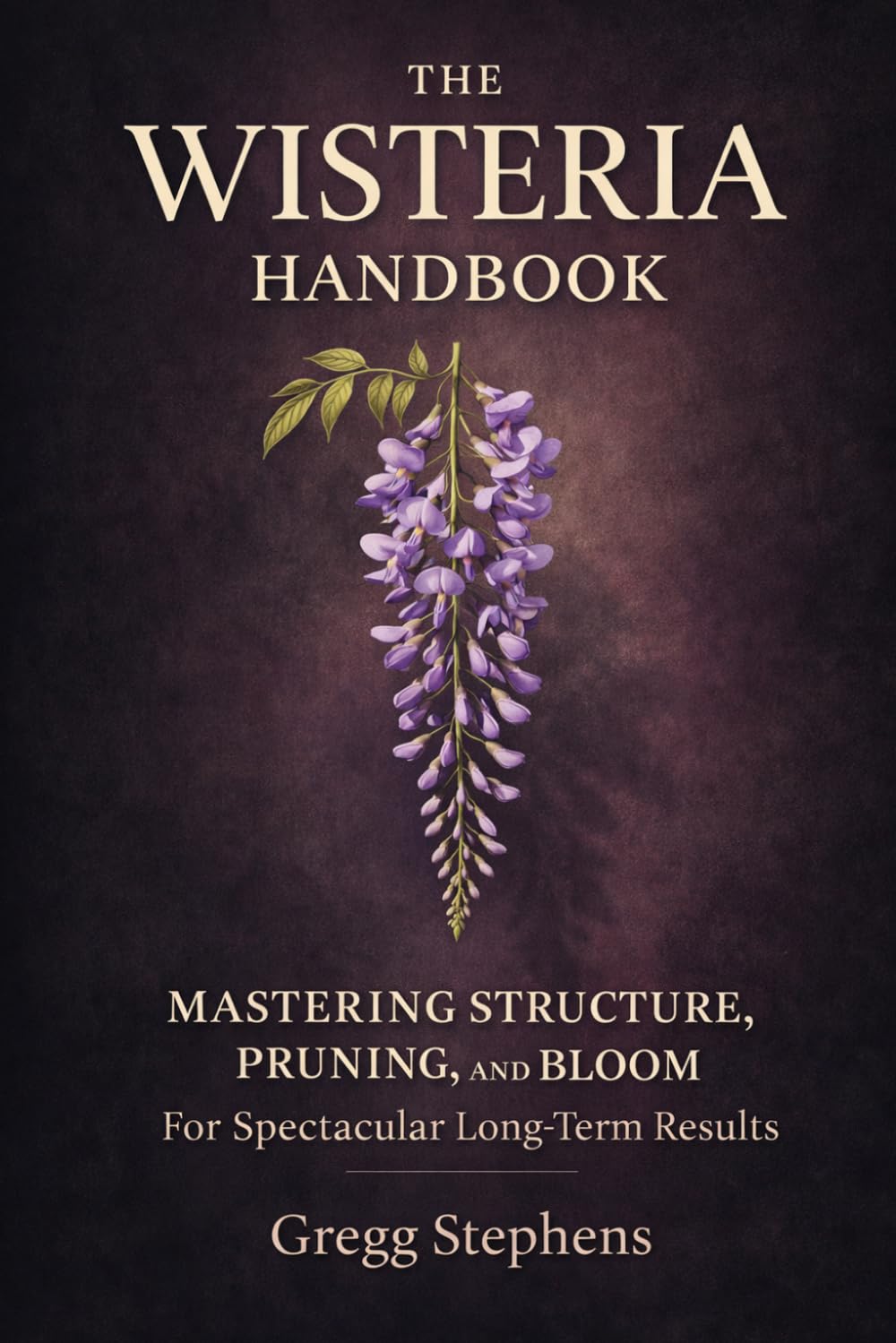 THE WISTERIA HANDBOOK: Mastering Structure, Pruning, and Bloom for Spectacular Long-Term Results
