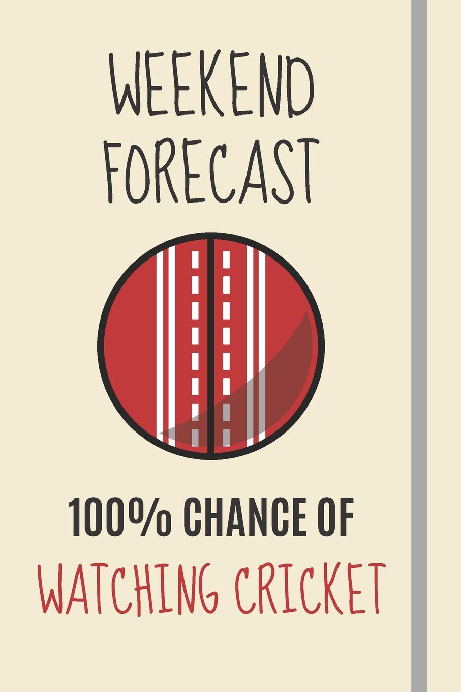 Weekend Forecast: 100% Chance Of Watching Cricket: Novelty Cricket Gifts For Cricket Players Fans & Cricket Lovers - Lined Journal or Notebook