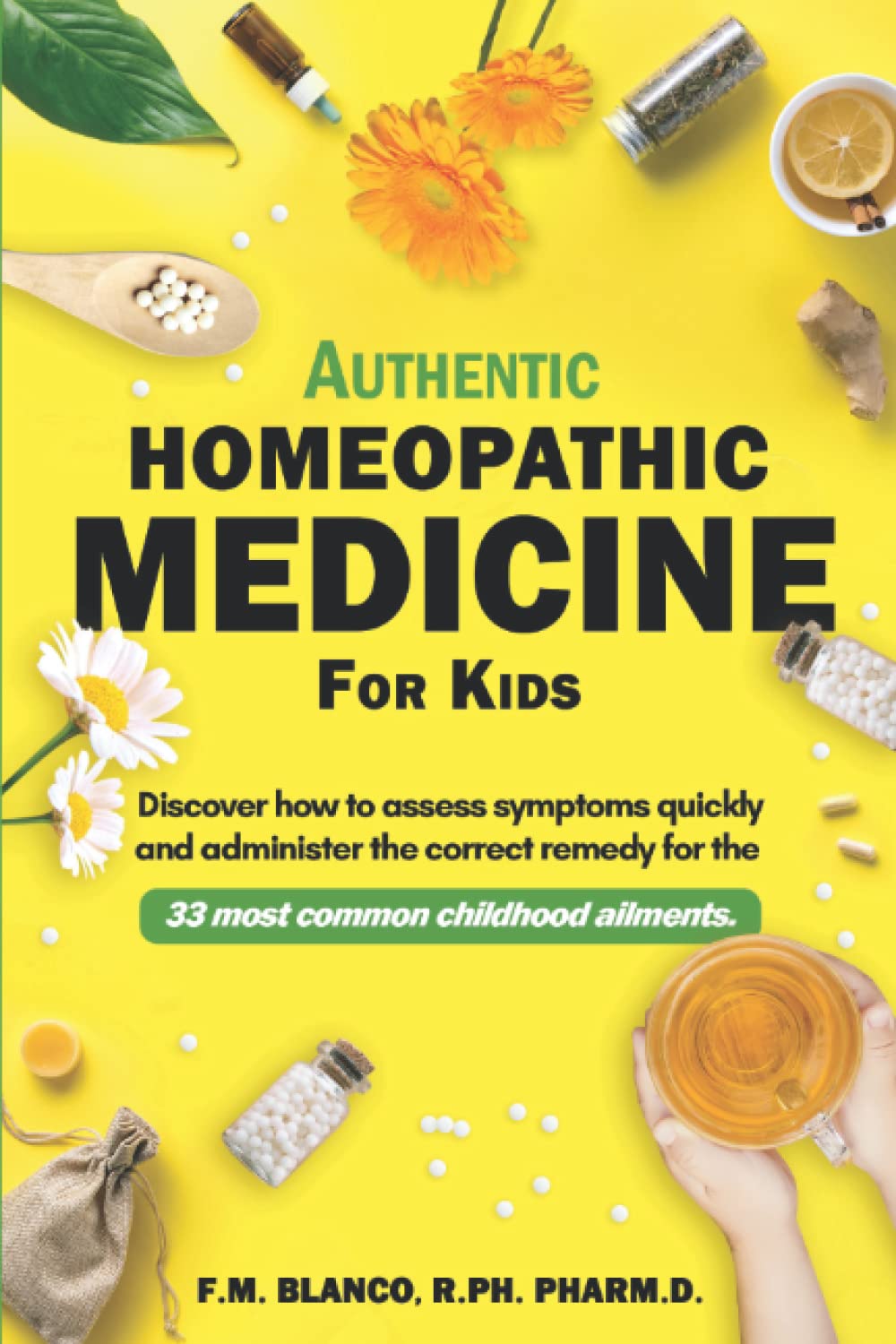 Authentic Homeopathic Medicine for Kids: Discover How to Assess Symptoms Quickly and Administer the Correct Remedy for the 33 Most Common Childhood Ailments