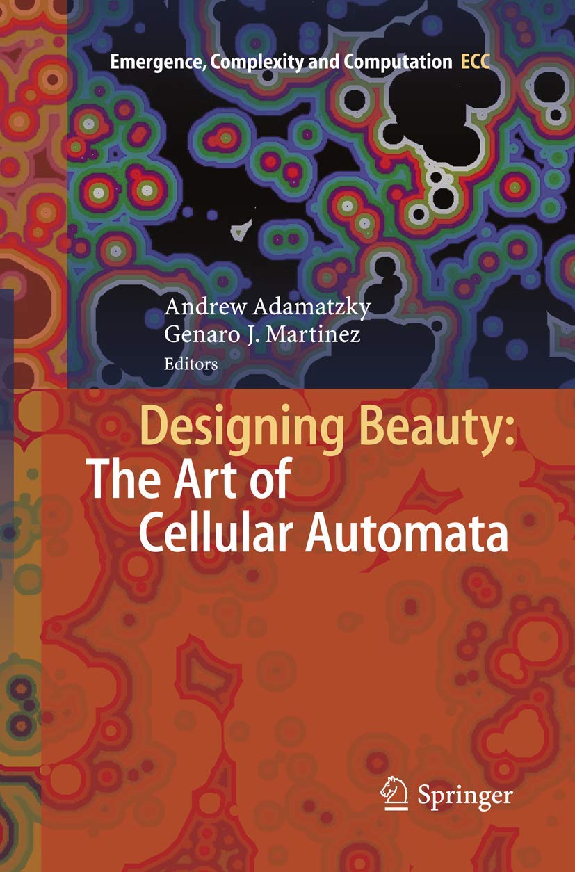 Designing Beauty: The Art of Cellular Automata: 20 (Emergence, Complexity and Computation, 20)