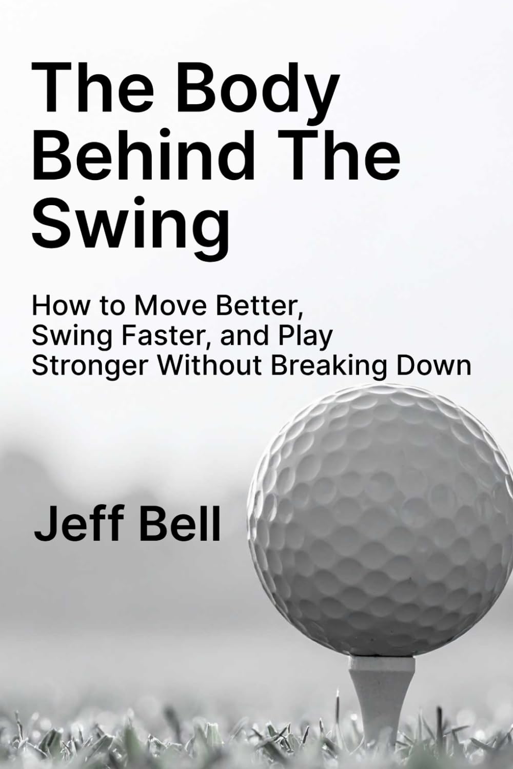 The Body Behind The Swing: How to Move Better, Swing Faster, and Play Stronger Without Breaking Down
