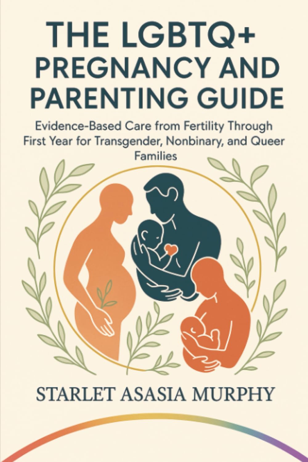 The LGBTQ+ Pregnancy and Parenting Guide: Evidence-Based Care from Fertility Through First Year for Transgender, Nonbinary, and Queer Families