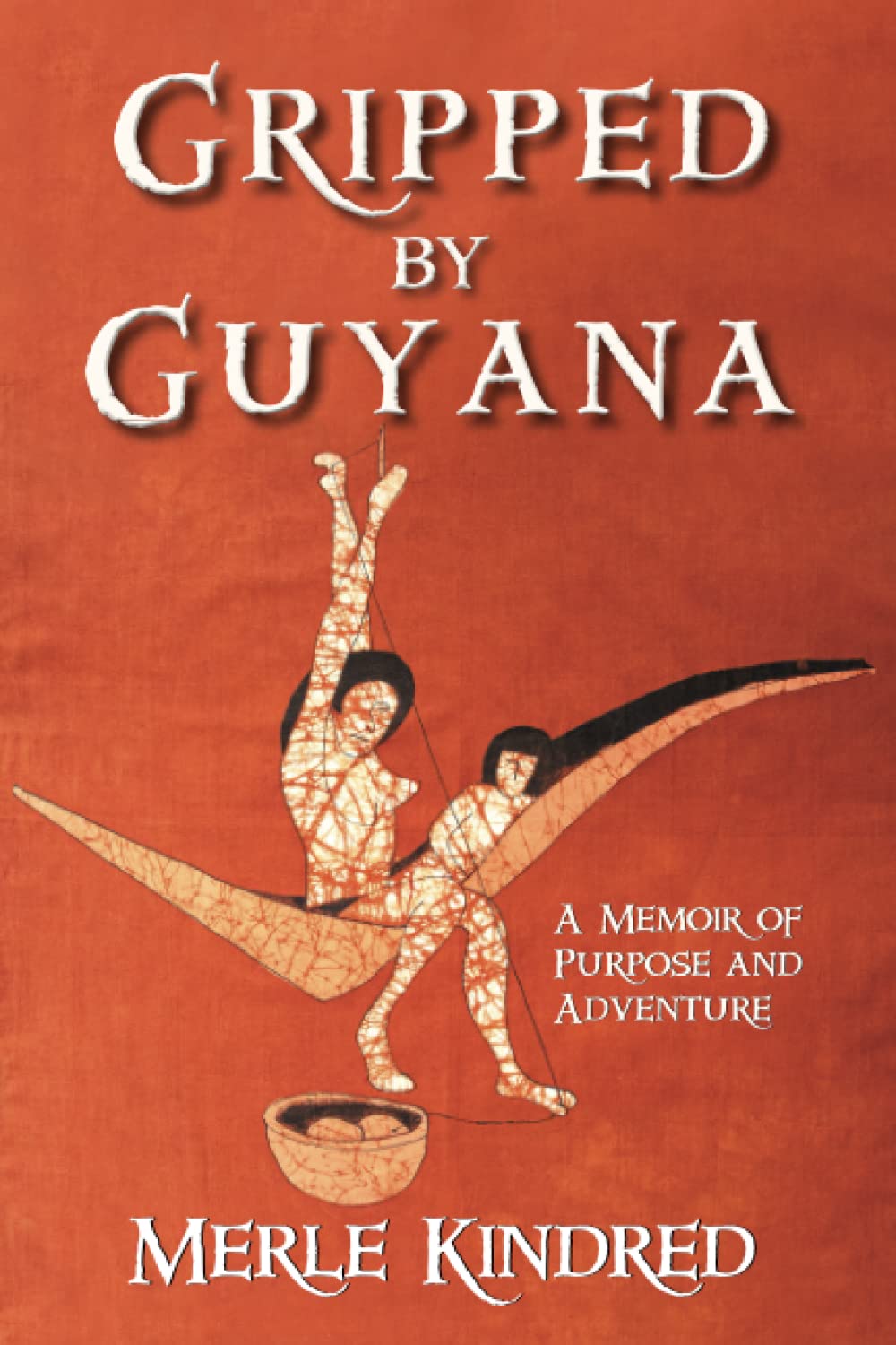 Gripped by Guyana: A Memoir of Purpose and Adventure