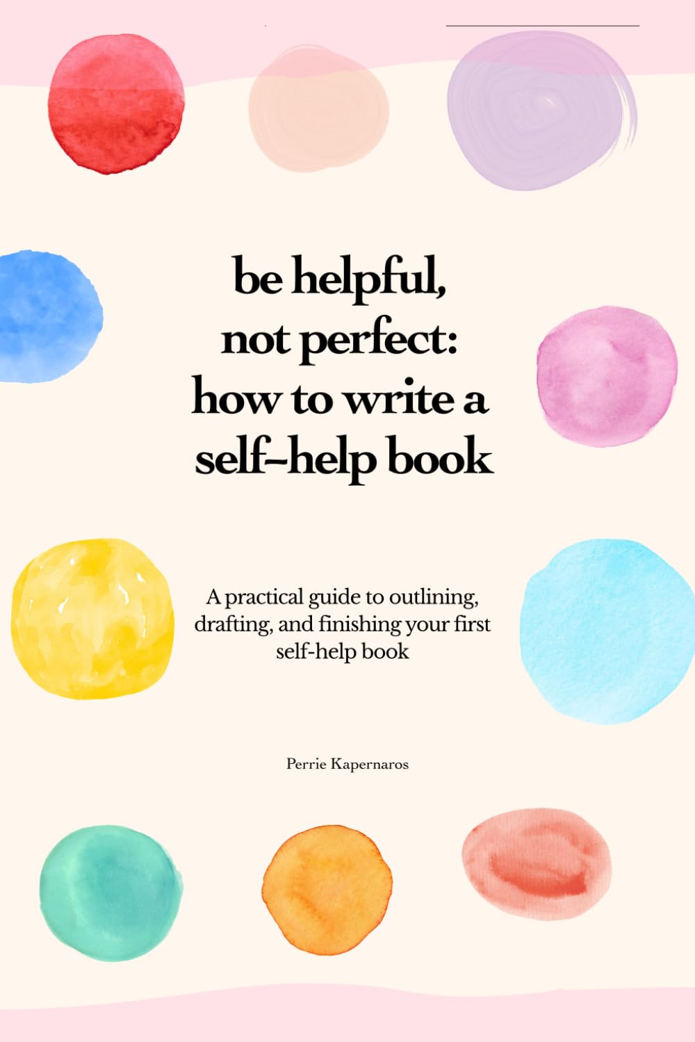 Be Helpful, Not Perfect: How To Write Your Self-Help Book: A practical guide to outlining, drafting, and finishing your first self-help book.