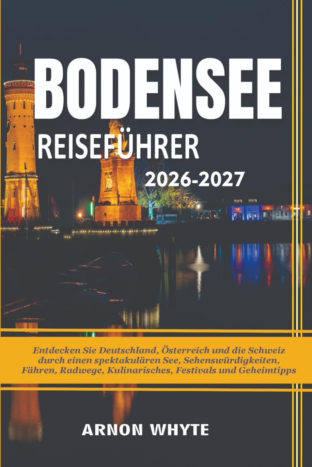 BODENSEE REISEFÜHRER 2026-2027: Entdecken Sie Deutschland, Österreich und die Schweiz durch einen spektakulären See, Sehenswürdigkeiten, Fähren, Radwege, Kulinarisches, Festivals und Geheimtipps