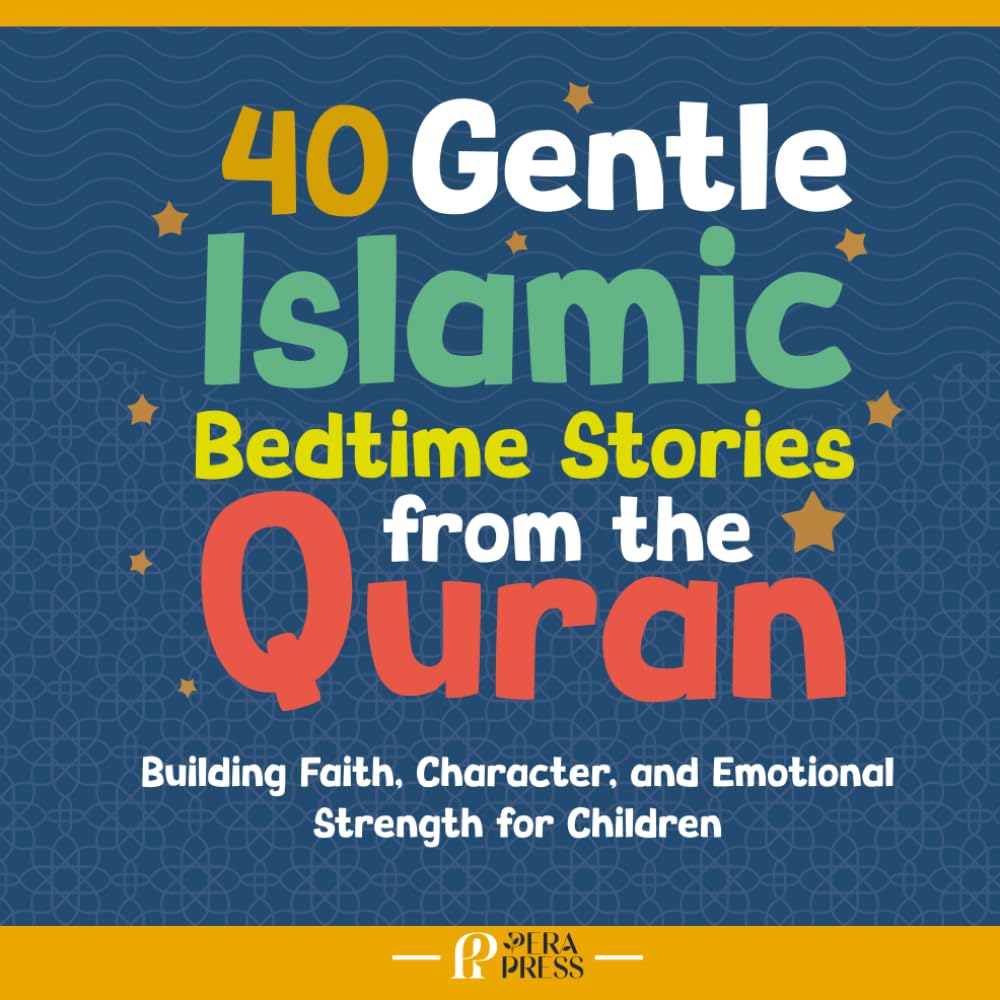 40 Gentle Islamic Bedtime Stories from the Quran: Building Faith, Character, and Emotional Strength for Children