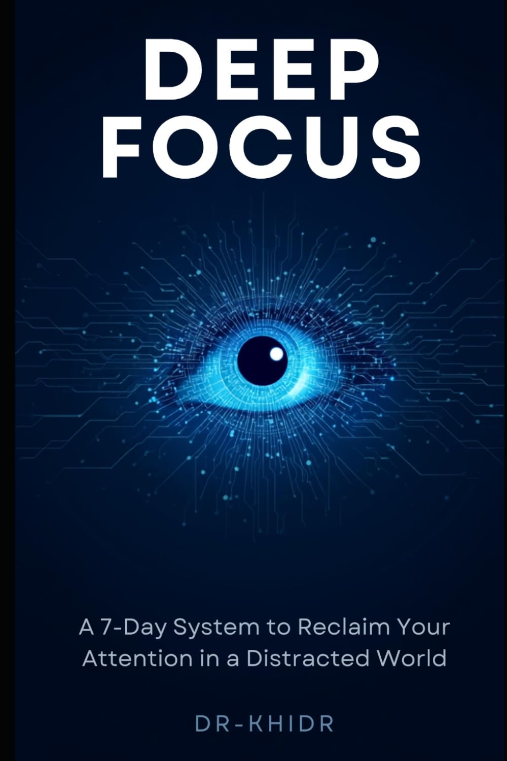 DEEP FOCUS A 7-Day System to Reclaim Your Attention in a Distracted World