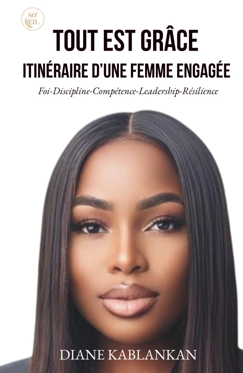 Tout est grâce : Itinéraire d’une femme engagée: Foi, Discipline, Compétence, Leadership, Résilience